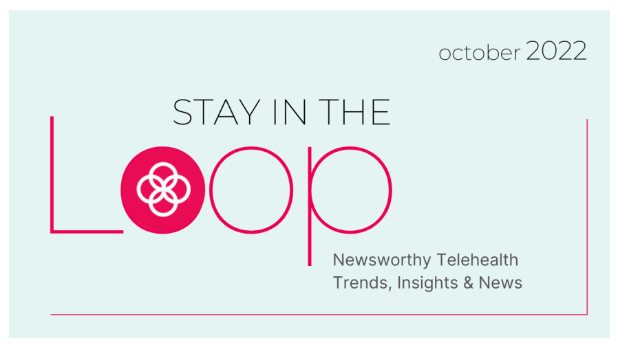 graphic with light teal background saying "Stay in the Loop, newsworthy telehealth trends, insights and news October 2022