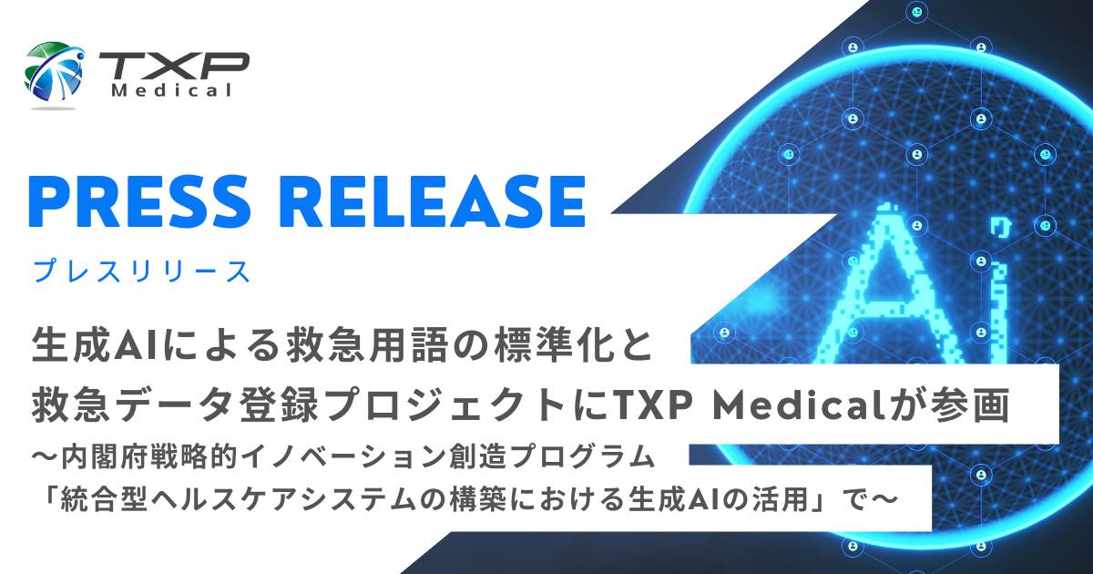 生成AIによる救急用語の標準化と救急データ登録プロジェクトにTXP Medicalが参画 〜内閣府戦略的イノベーション創造プログラム「統合型ヘルスケアシステムの構築における生成AIの活用」で〜_OGP