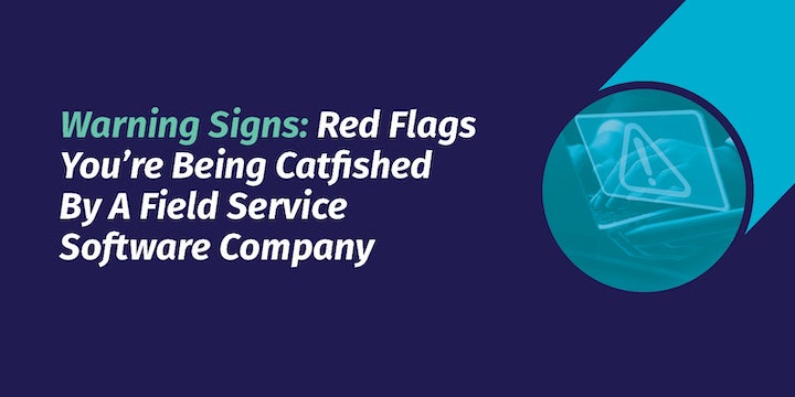 Warning Signs: Red Flags You’re Being Catfished By A Field Service Software Company