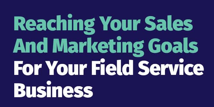 Reaching Your Sales And Marketing Goals For Your Field Service Business
