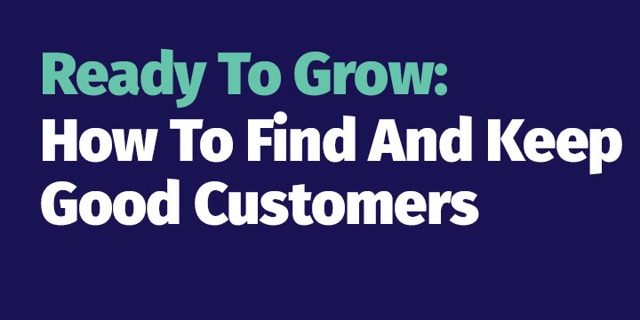 Ready To Grow: How To Find And Keep Good Customers