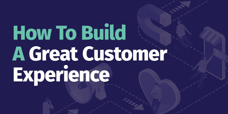 How To Build A Great Customer Experience