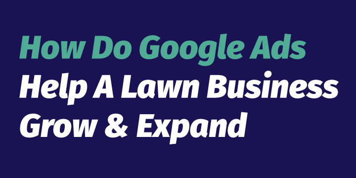 How Do Google Ads Help A Lawn Business Grow & Expand