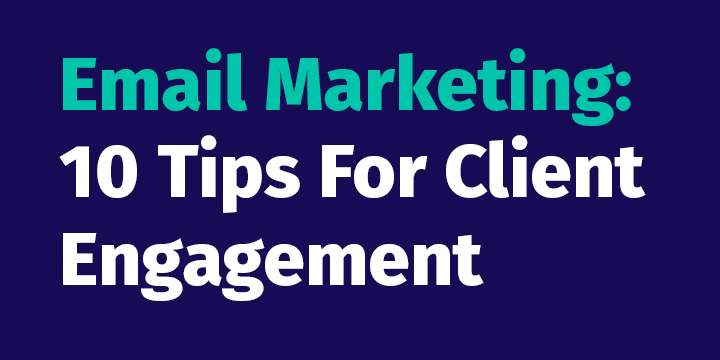 Email Marketing: 10 Tips For Client Engagement