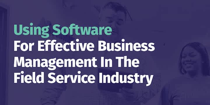 Using Software For Effective Business Management In The Field Service Industry
