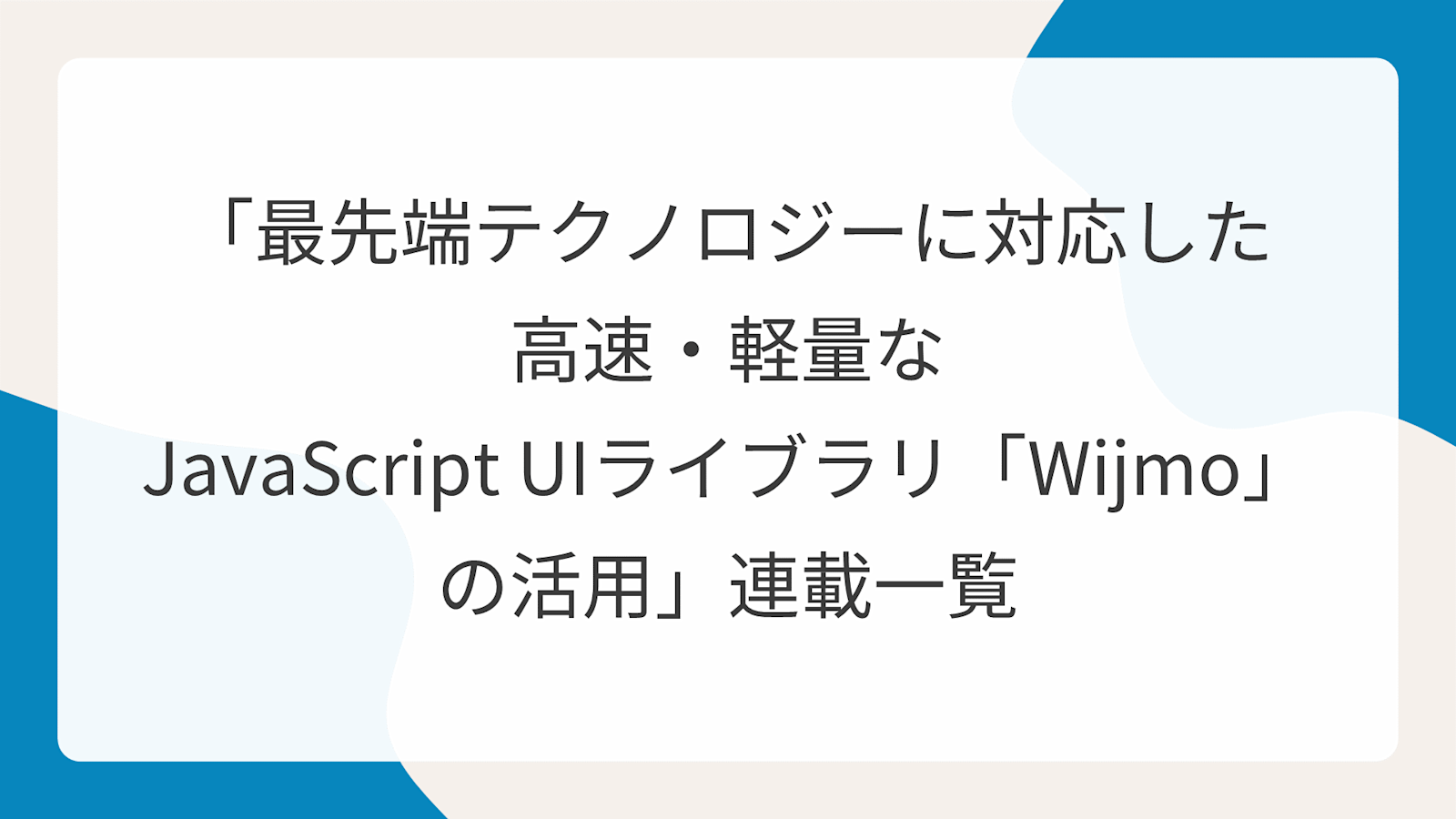 「最先端テクノロジーに対応した高速・軽量なJavaScript UIライブラリ「Wijmo」の活用」連載一覧