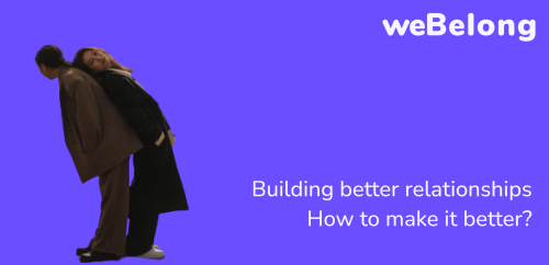 Building better relationships: How to make it better?