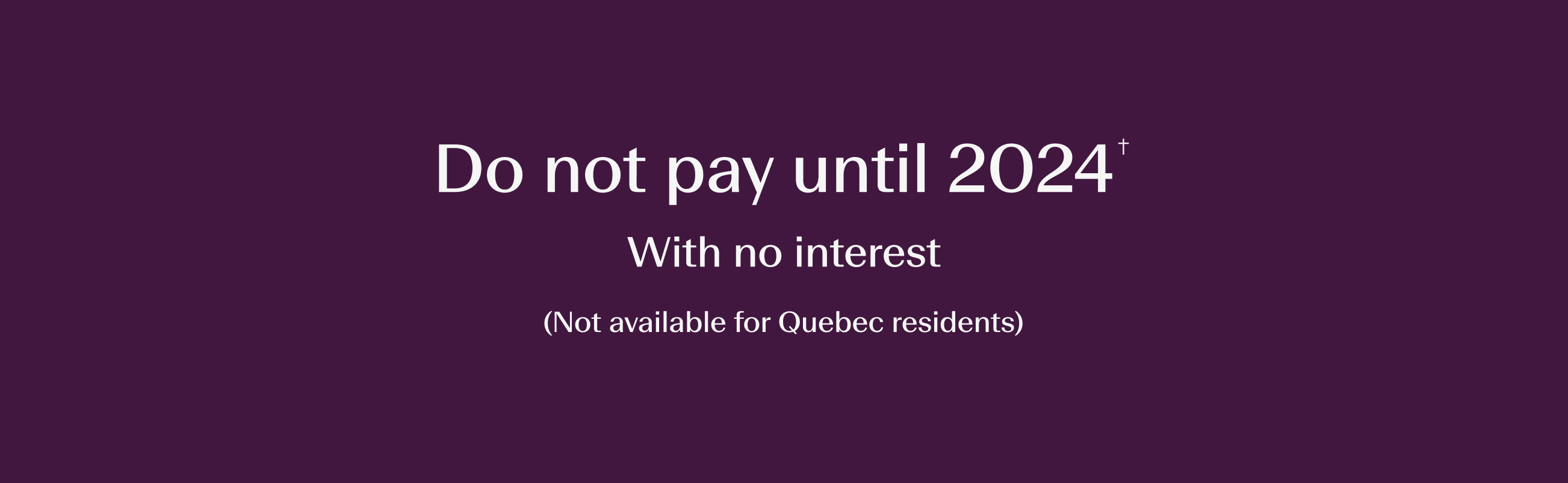Do not pay until 2024. 18 Months deferred, no interest. (Not available for Quebec residents)