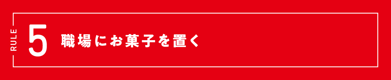 ルール5：職場にお菓子を置く