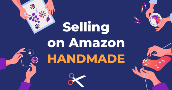 Selling on Amazon Handmade: Everything You Need to Know