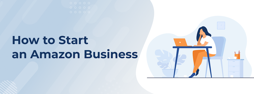 How to Start an Amazon Business | 4-Step Detailed Guide