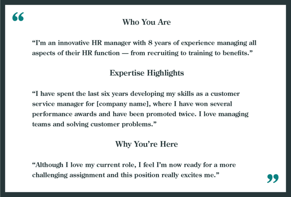 Interview question: Tell me about yourself

Examples given: 
Who you are: "I'm an innovative HR manager with 8 years of experience managing all aspects of their HR function--from recruiting to training to benefits.)

Expertise highlights: "I have spent the last six years developing my skills as a customer service manager for [company name], where I have won several performance awards and have been promoted twice. I love managing teams and solving customer problems."

Why you're here: "Although I love my current role, I feel I'm now ready for a more challenging assignment and this position really excites me."