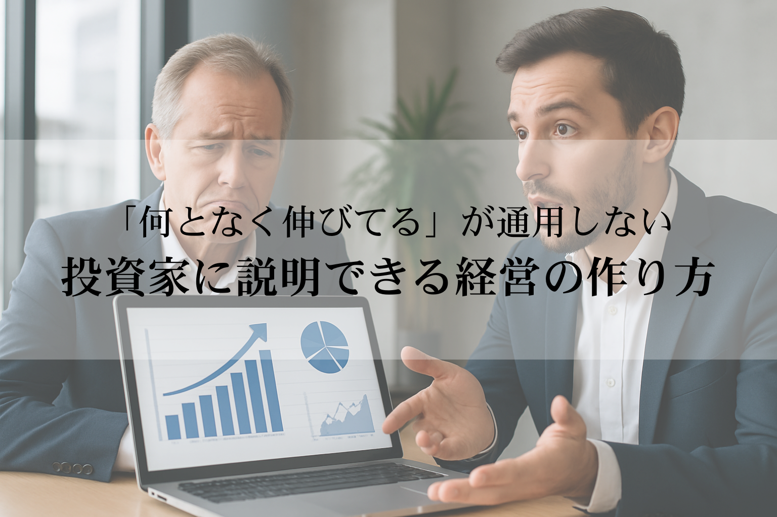 「何となく伸びてる」が通用しない──投資家に説明できる経営の作り方