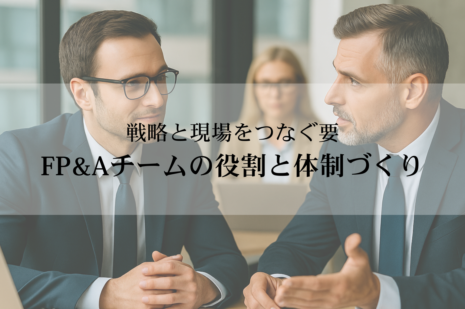 戦略と現場をつなぐ要──FP&Aチームの役割と体制づくり