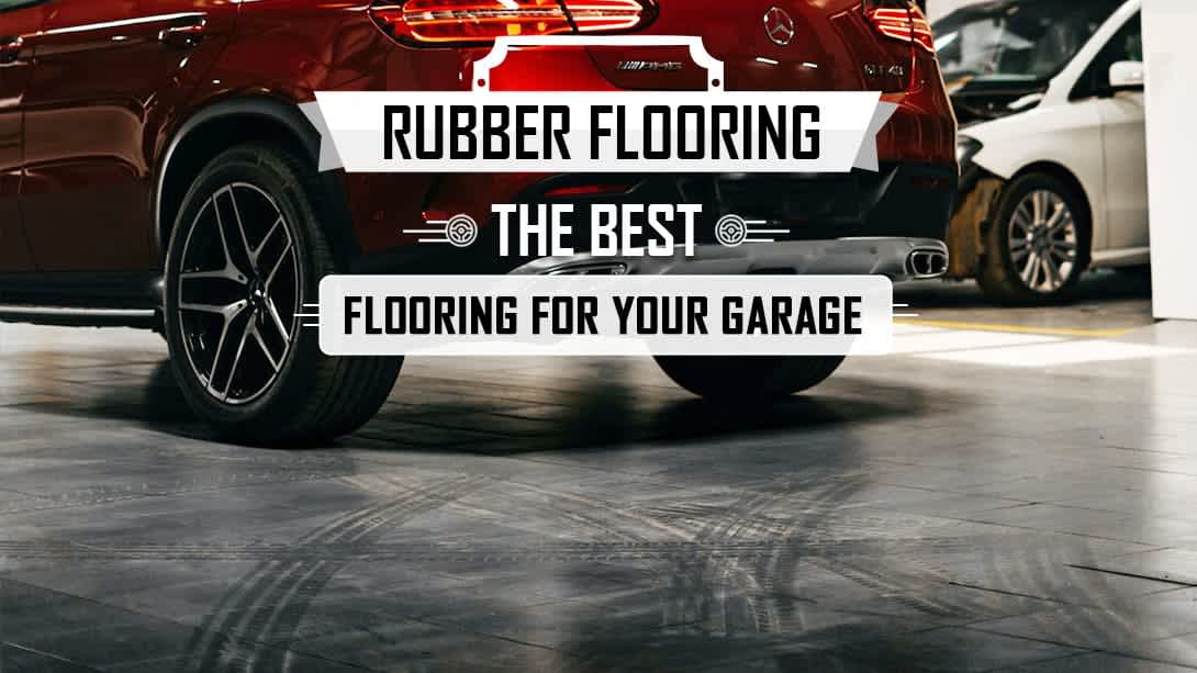 Rubber Flooring - The Best Flooring for Your Garage