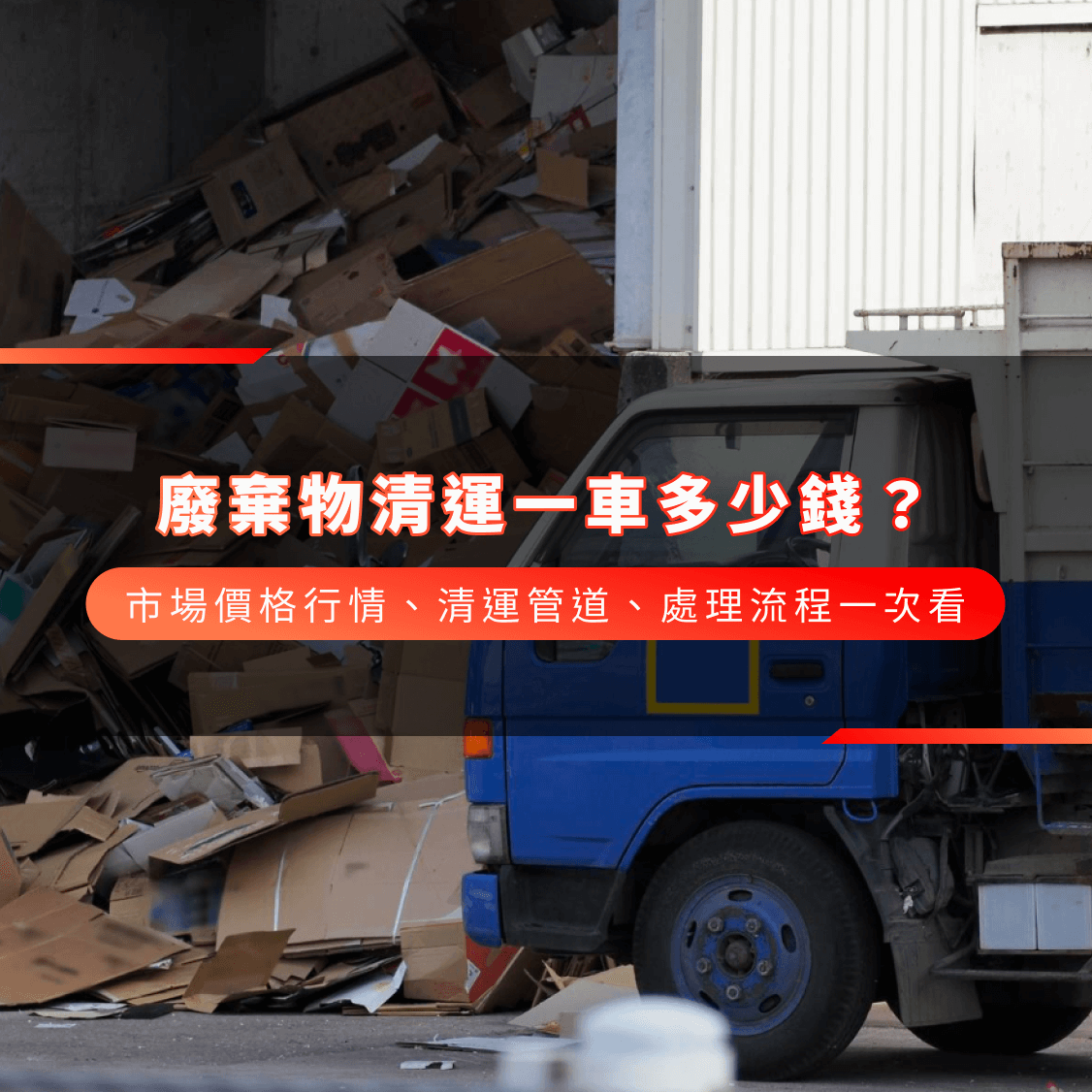廢棄物清運一車多少錢？市場價格行情、清運管道、處理流程一次看