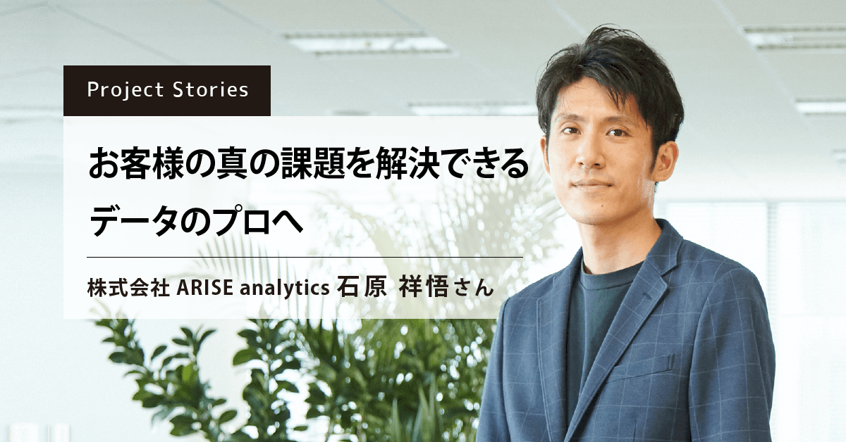 株式会社arise Analytics お客様の真の課題を解決できるデータのプロへ By 石原祥悟さん データサイエンティスト