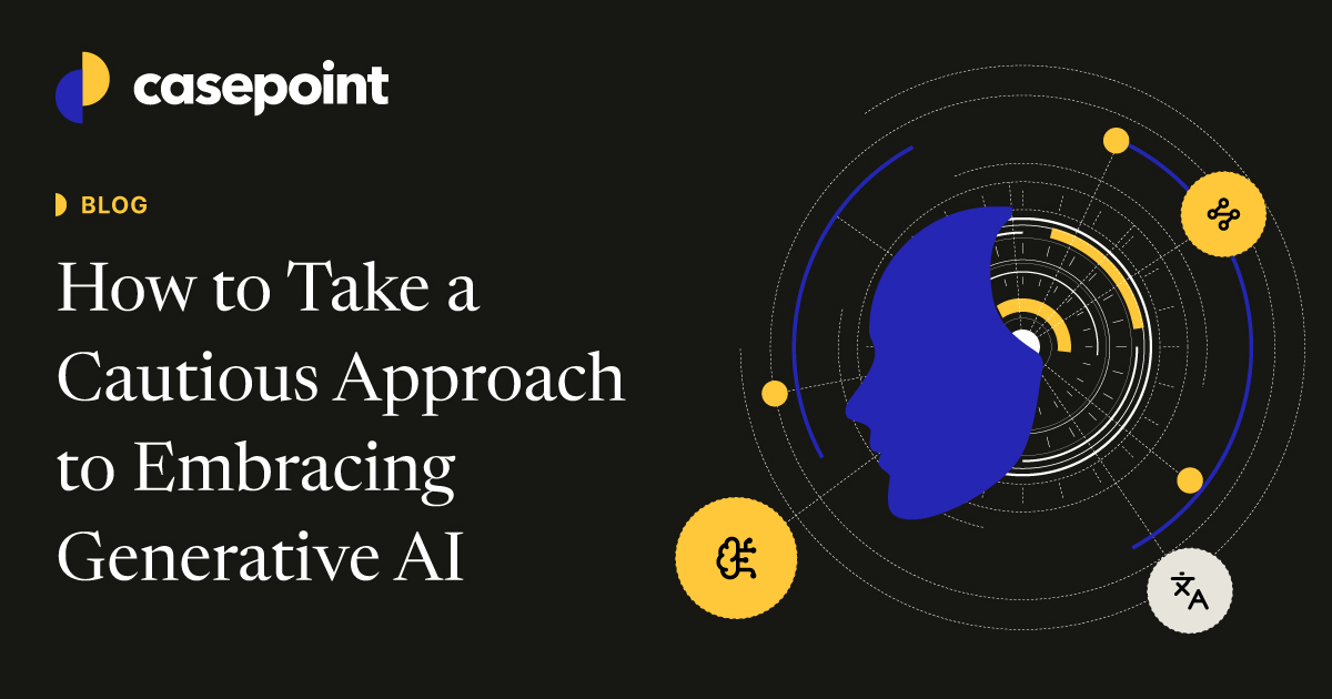 How to Take a Cautious Approach to Embracing Generative AI | Casepoint ...