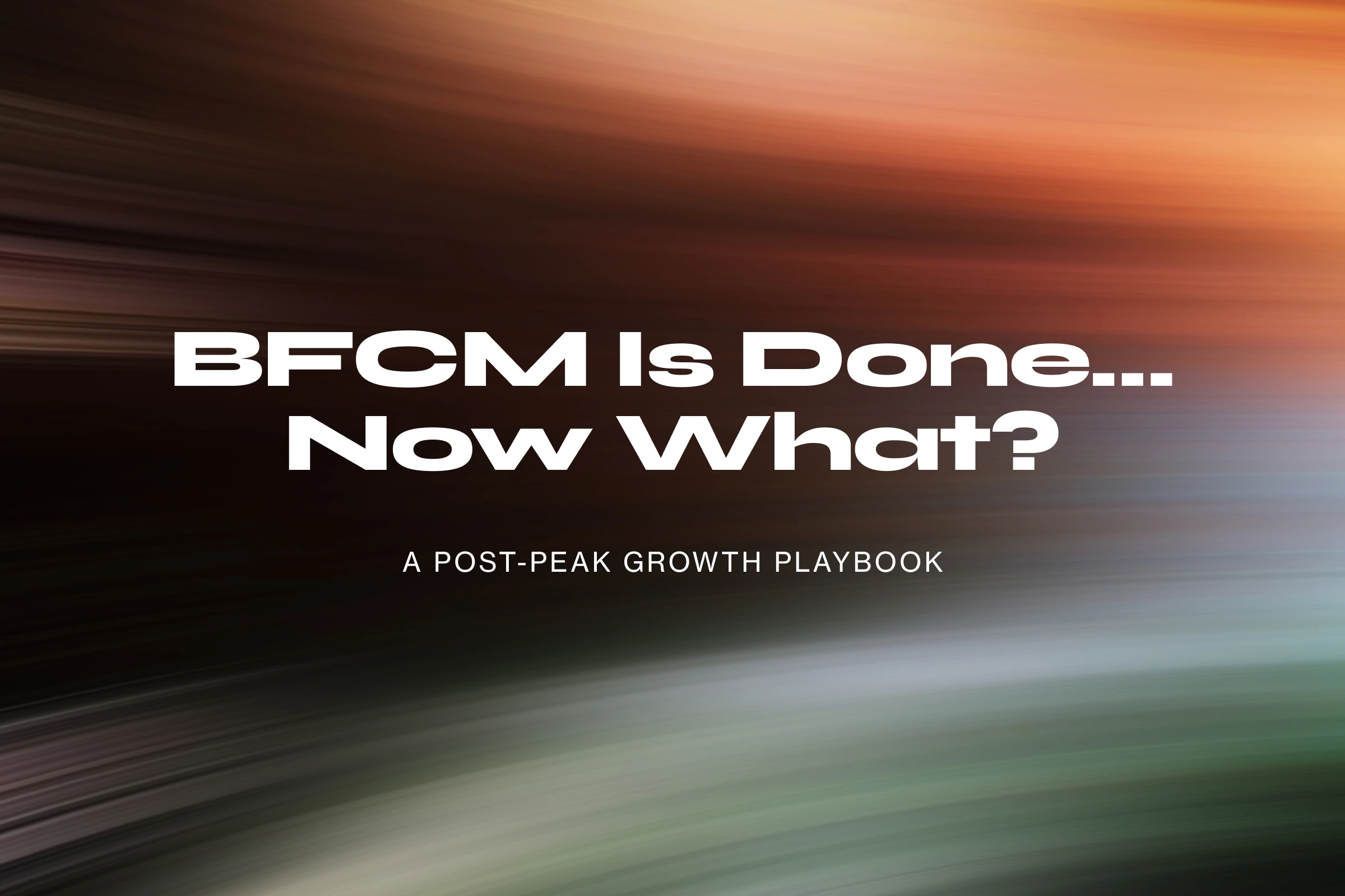 Blog - BFCM Is Done… Now What