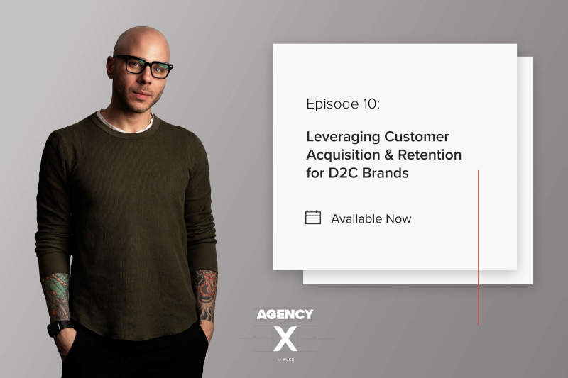 Agency X Podcast: Leveraging Customer Acquisition and Retention for D2C Brands