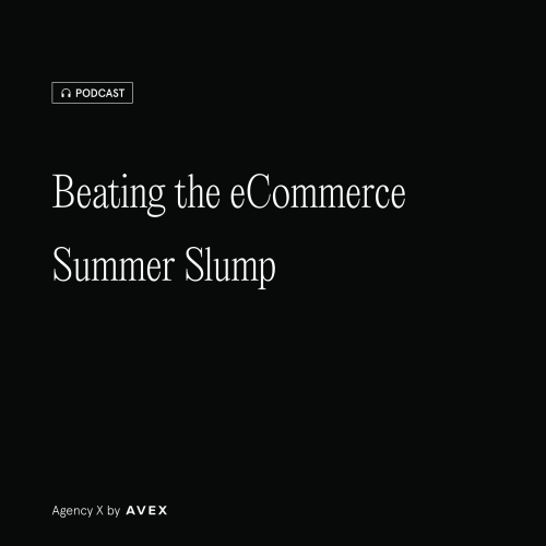 Agency X Podcast: Beating the eCommerce Summer Slump