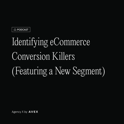 Agency X Podcast: Identifying eCommerce Conversion Killers (Featuring a New Segment)