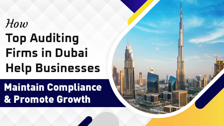 How Top Auditing Firms in Dubai Help Businesses Maintain Compliance and Promote Growth