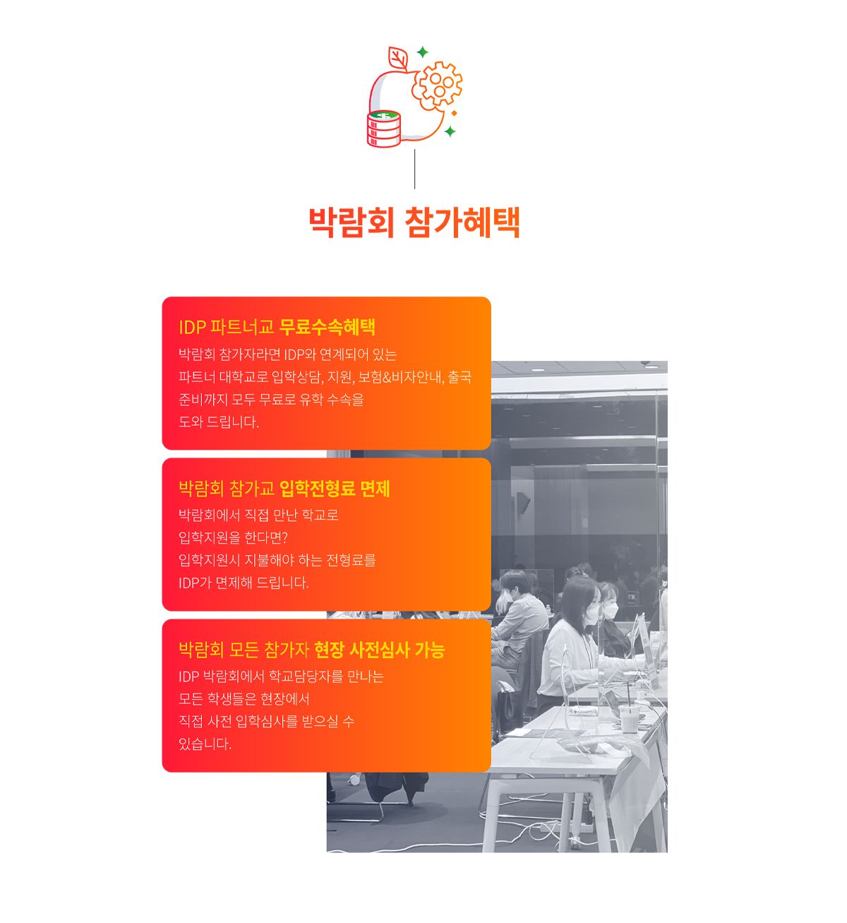 IDP 세계유학박람회 참가 혜택
- 파트너교 무료수속
- 박람회 참가교 입학전형료 면제
- 박람회 모든 참가자 현장 사전심사 가능