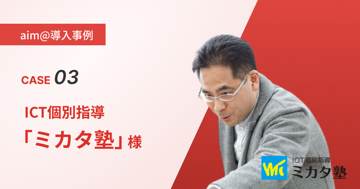 【導入事例】Case3：ICT個別指導「ミカタ塾」様