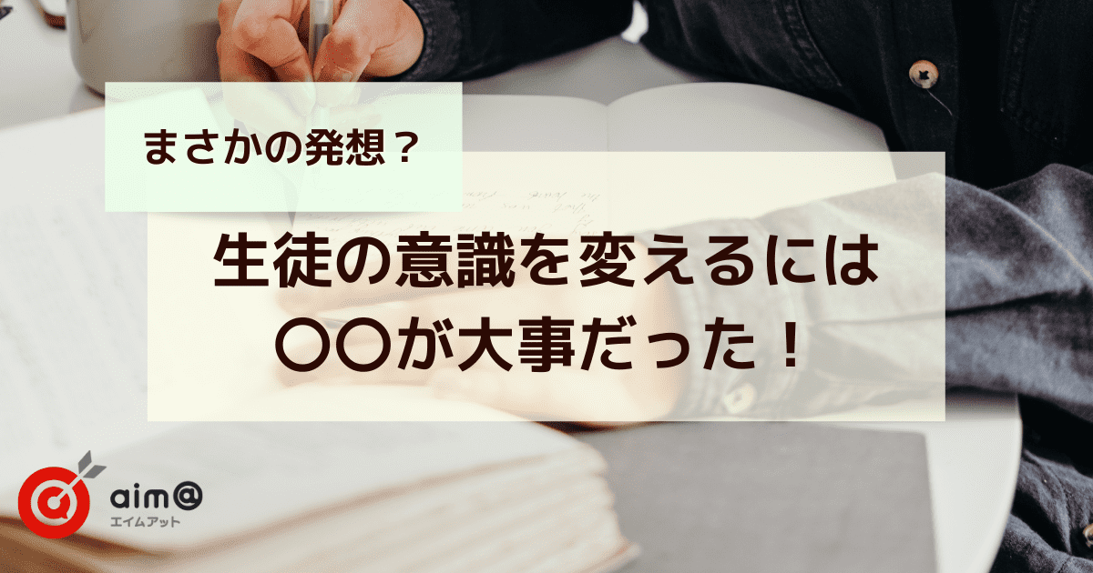 【まさかの発想？】生徒の意識を変えるには○○が大事だった！