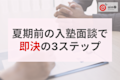 夏期講習前の集客力UP!期末テスト後の駆け込み層を即決へ導く入塾面談3ステップ