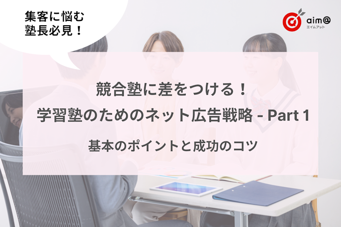 学習塾の広告戦略で集客UP - Part 1:ネット広告の基本と成功のコツ