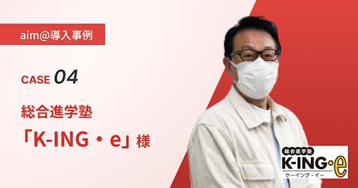 【導入事例】Case4:総合進学塾「K-ING・e」様