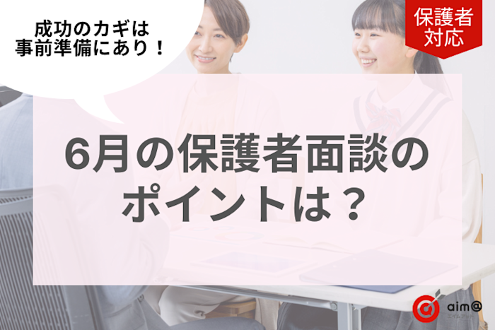 6月の保護者面談のポイントは?成功のカギは事前準備にあり