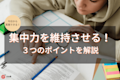 勉強中の集中力を維持させる!今日から実践できる3つのポイントとは?