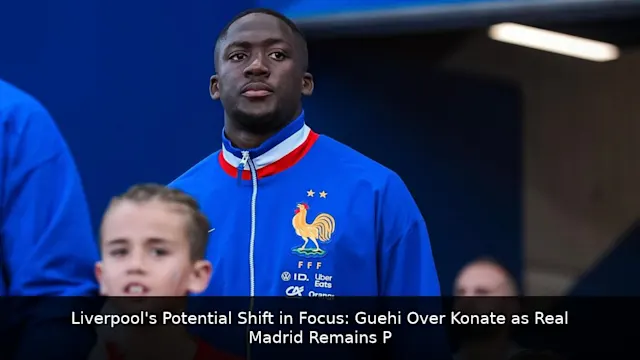 Liverpool's Potential Shift in Focus: Guehi Over Konate as Real Madrid Remains Preferred Destination