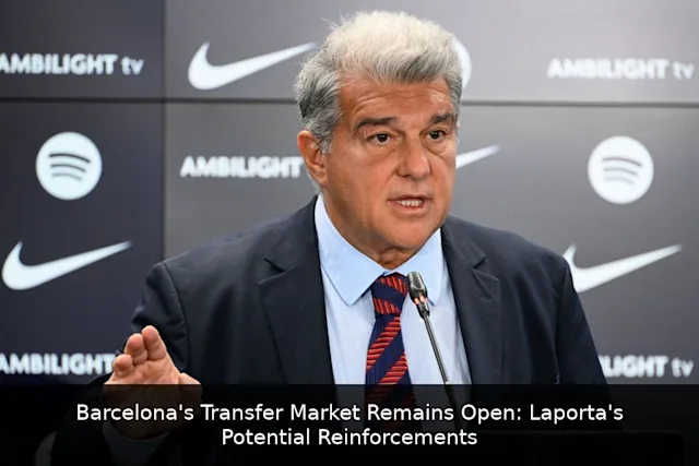 Barcelona's Transfer Market Remains Open: Laporta's Potential Reinforcements