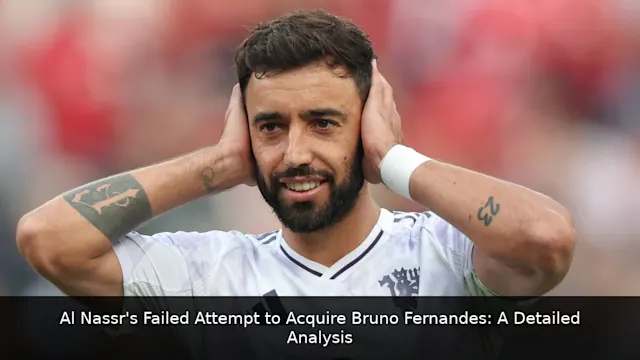 Al Nassr's Failed Attempt to Acquire Bruno Fernandes: A Detailed Analysis
