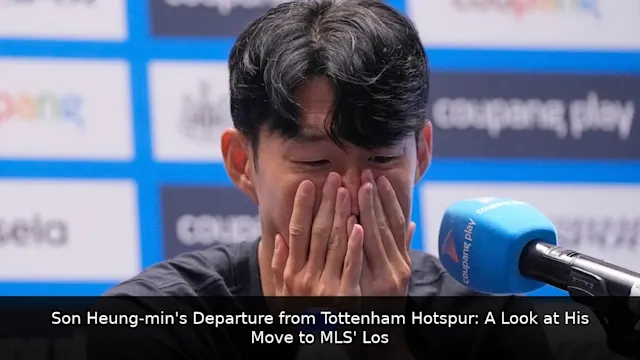 Son Heung-min's Departure from Tottenham Hotspur: A Look at His Move to MLS' Los Angeles FC and His Future Plans