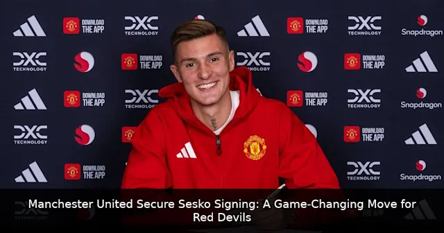 Manchester United Secure Sesko Signing: A Game-Changing Move for Red Devils