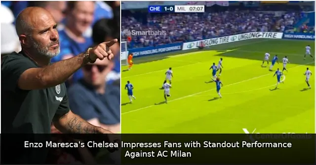 Enzo Maresca's Chelsea Impresses Fans with Standout Performance Against AC Milan