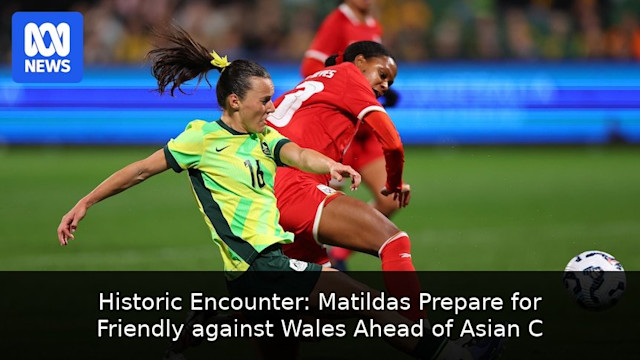 Historic Encounter: Matildas Prepare for Friendly against Wales Ahead of Asian Cup