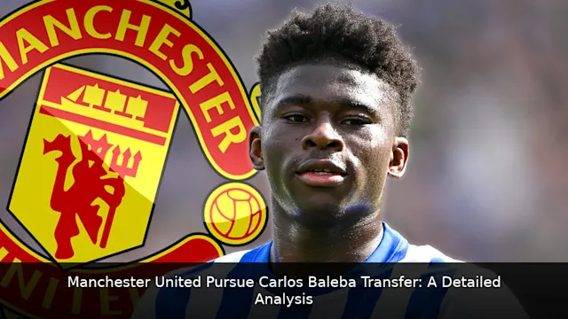 Manchester United Pursue Carlos Baleba Transfer: A Detailed Analysis