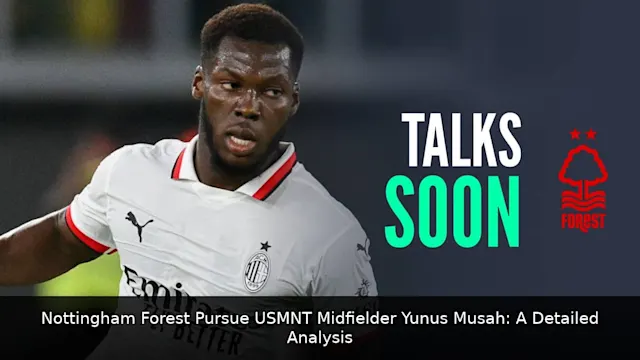 Nottingham Forest Pursue USMNT Midfielder Yunus Musah: A Detailed Analysis