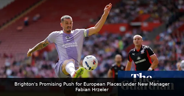 Brighton's Promising Push for European Places under New Manager Fabian Hürzeler