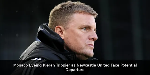 Monaco Eyeing Kieran Trippier as Newcastle United Face Potential Departure