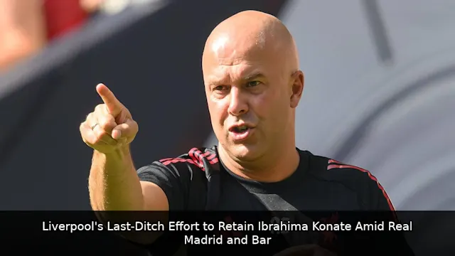 Liverpool's Last-Ditch Effort to Retain Ibrahima Konate Amid Real Madrid and Barcelona Interest