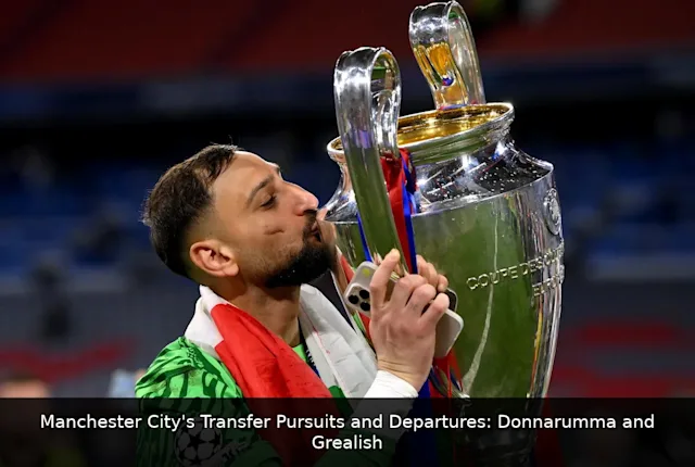 Manchester City's Transfer Pursuits and Departures: Donnarumma and Grealish