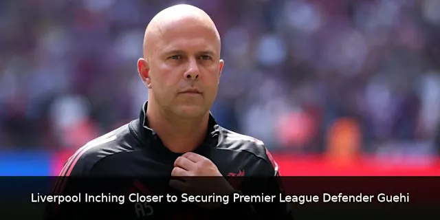 Liverpool Inching Closer to Securing Premier League Defender Guehi