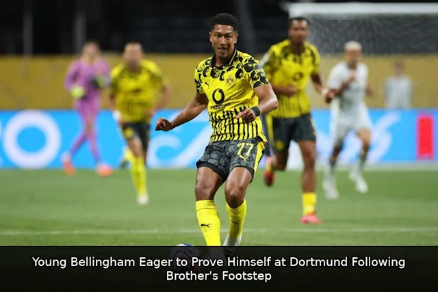 Young Bellingham Eager to Prove Himself at Dortmund Following Brother's Footsteps